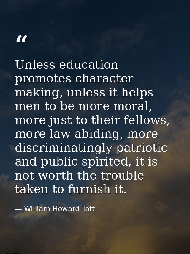 Unless education promotes character making, unless it helps men to be more moral, more just to their fellows, more law a — William Howard Taft