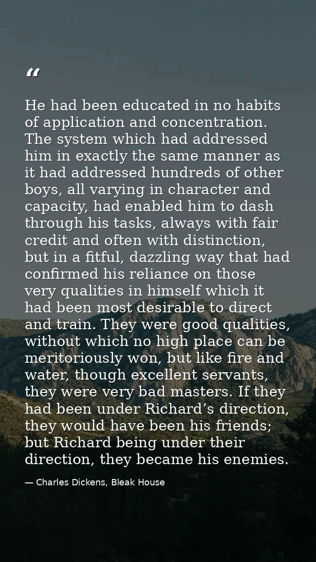 He had been educated in no habits of application and concentration. The system which had addressed him in exactly the sa — Charles Dickens, Bleak House