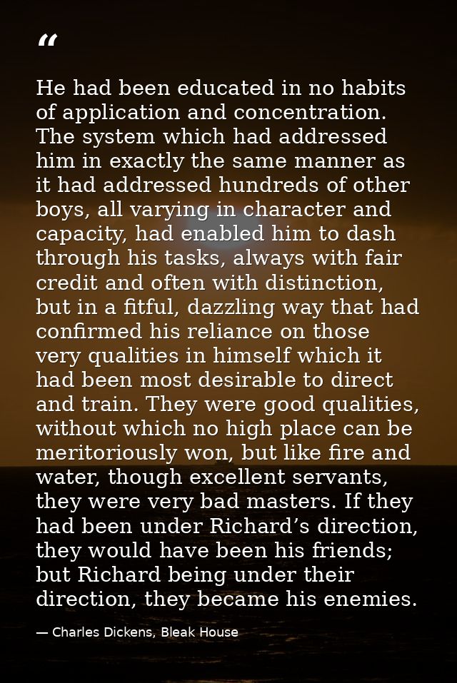 He had been educated in no habits of application and concentration. The system which had addressed him in exactly the sa — Charles Dickens, Bleak House