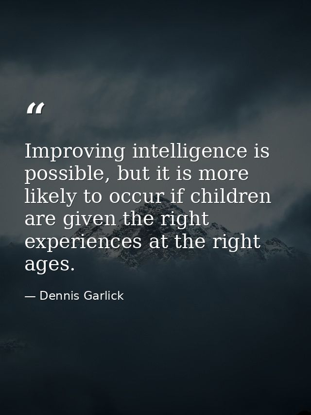 Improving intelligence is possible, but it is more likely to occur if children are given the right experiences at the ri — Dennis Garlick