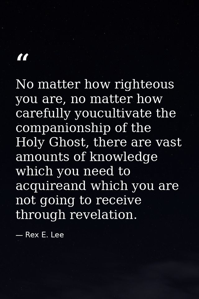 No matter how righteous you are, no matter how carefully youcultivate the companionship of the Holy Ghost, there are vas — Rex E. Lee