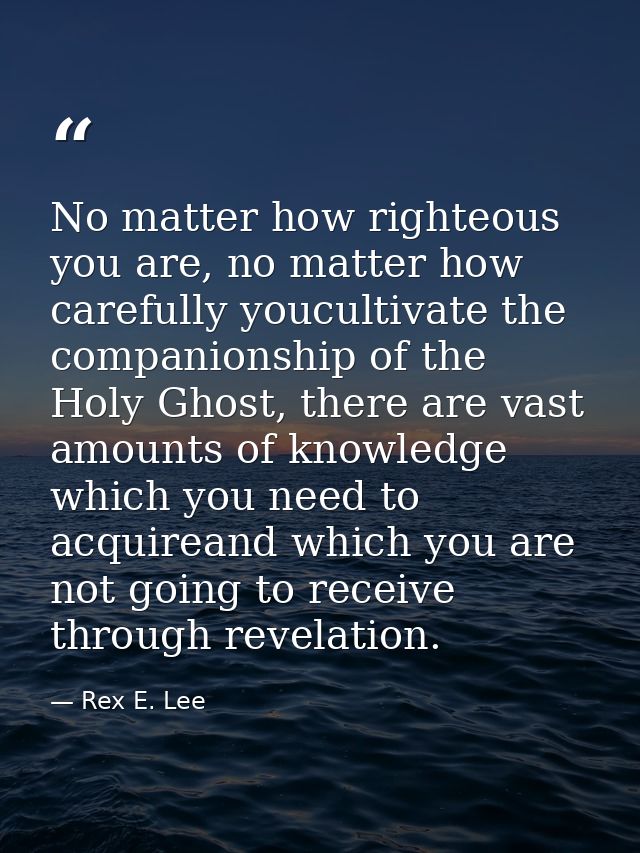 No matter how righteous you are, no matter how carefully youcultivate the companionship of the Holy Ghost, there are vas — Rex E. Lee