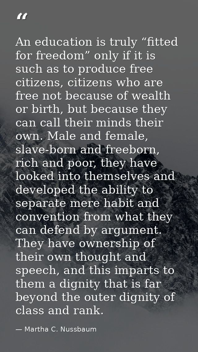 An education is truly “fitted for freedom” only if it is such as to produce free citizens, citizens who are free not bec — Martha C. Nussbaum