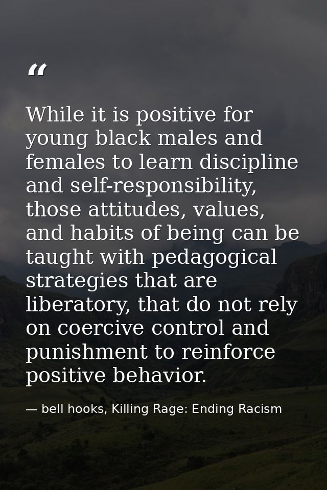 While it is positive for young black males and females to learn discipline and self-responsibility, those attitudes, val — bell hooks, Killing Rage: Ending Racism