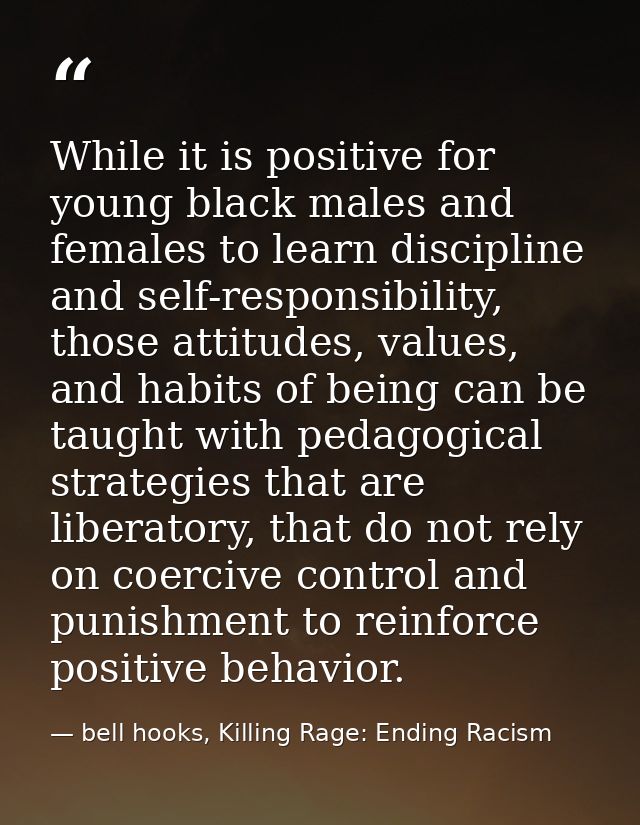 While it is positive for young black males and females to learn discipline and self-responsibility, those attitudes, val — bell hooks, Killing Rage: Ending Racism
