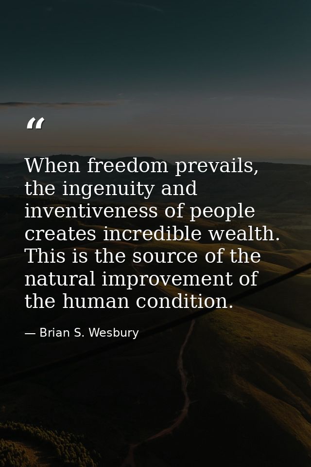 When freedom prevails, the ingenuity and inventiveness of people creates incredible wealth. This is the source of the na — Brian S. Wesbury
