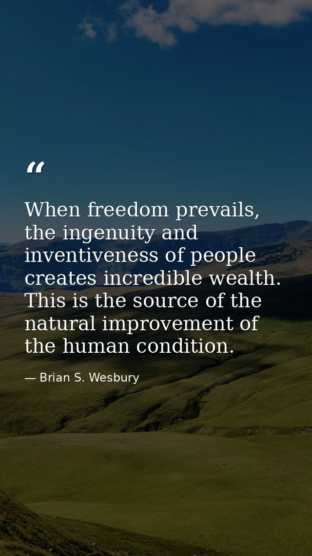 When freedom prevails, the ingenuity and inventiveness of people creates incredible wealth. This is the source of the na — Brian S. Wesbury