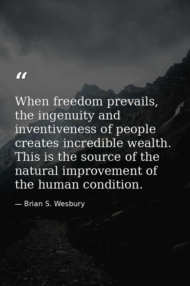 When freedom prevails, the ingenuity and inventiveness of people creates incredible wealth. This is the source of the na — Brian S. Wesbury