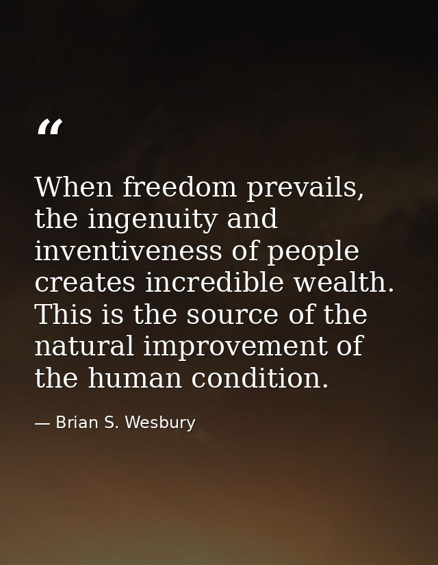 When freedom prevails, the ingenuity and inventiveness of people creates incredible wealth. This is the source of the na — Brian S. Wesbury