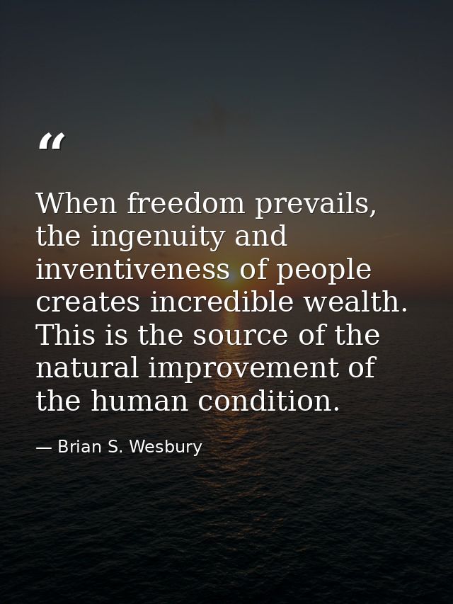 When freedom prevails, the ingenuity and inventiveness of people creates incredible wealth. This is the source of the na — Brian S. Wesbury