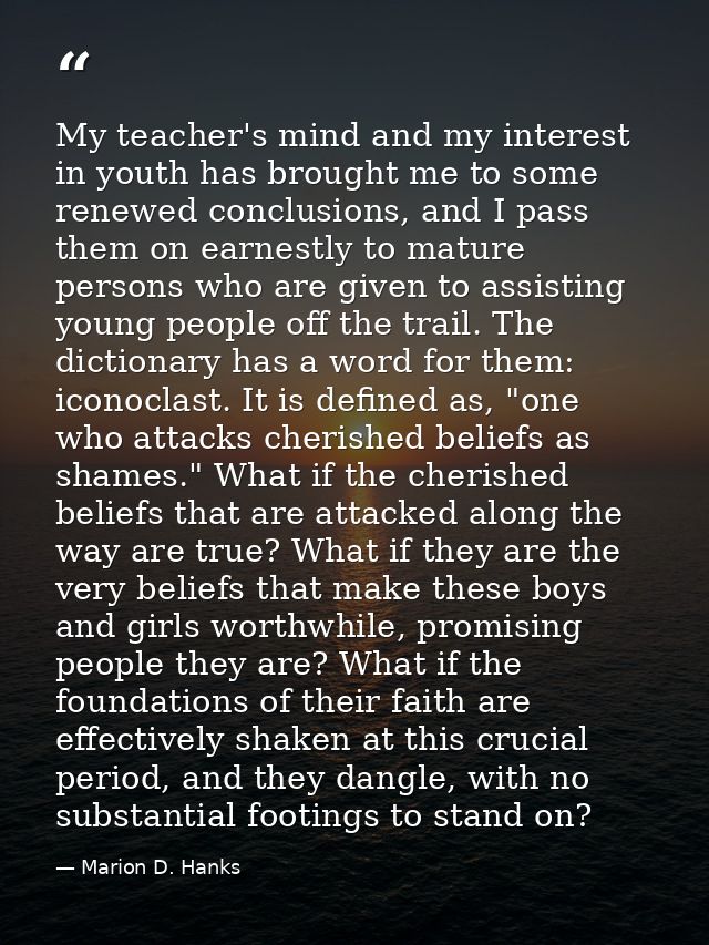 My teacher's mind and my interest in youth has brought me to some renewed conclusions, and I pass them on earnestly to m — Marion D. Hanks