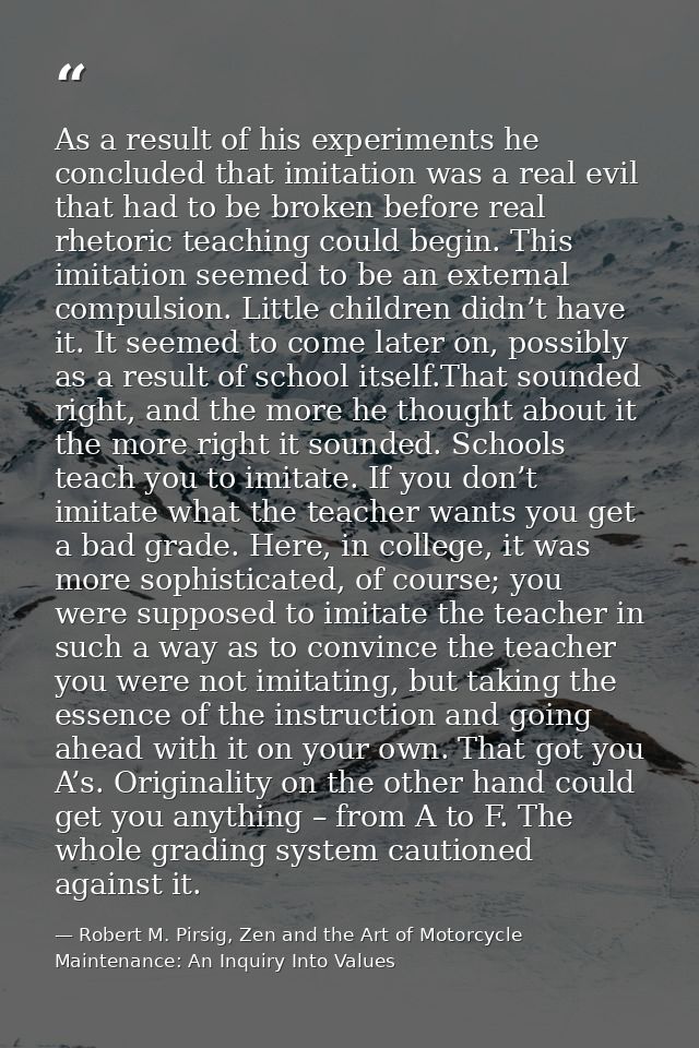 As a result of his experiments he concluded that imitation was a real evil that had to be broken before real rhetoric te — Robert M. Pirsig, Zen and the Art of Motorcycle Maintenance: An Inquiry Into Values