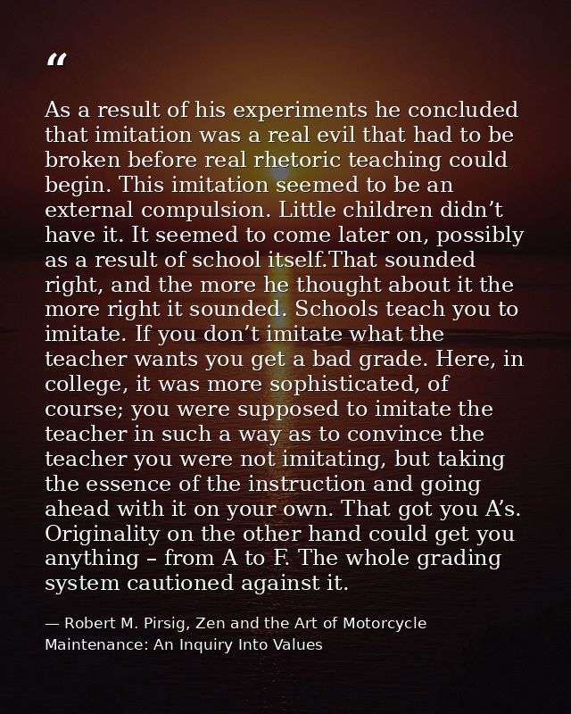 As a result of his experiments he concluded that imitation was a real evil that had to be broken before real rhetoric te — Robert M. Pirsig, Zen and the Art of Motorcycle Maintenance: An Inquiry Into Values