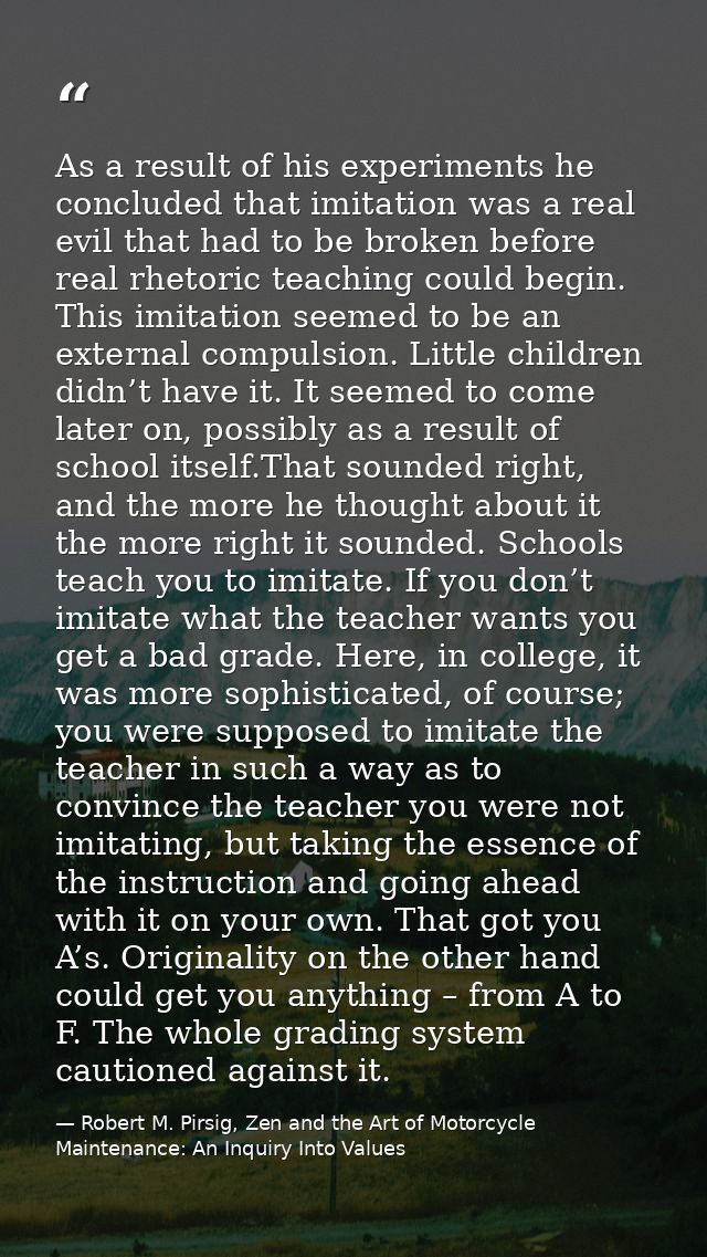As a result of his experiments he concluded that imitation was a real evil that had to be broken before real rhetoric te — Robert M. Pirsig, Zen and the Art of Motorcycle Maintenance: An Inquiry Into Values