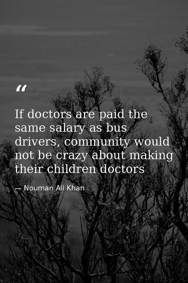 If doctors are paid the same salary as bus drivers, community would not be crazy about making their children doctors — Nouman Ali Khan