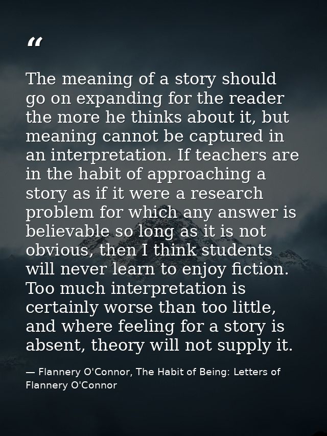 The meaning of a story should go on expanding for the reader the more he thinks about it, but meaning cannot be captured — Flannery O'Connor, The Habit of Being: Letters of Flannery O'Connor