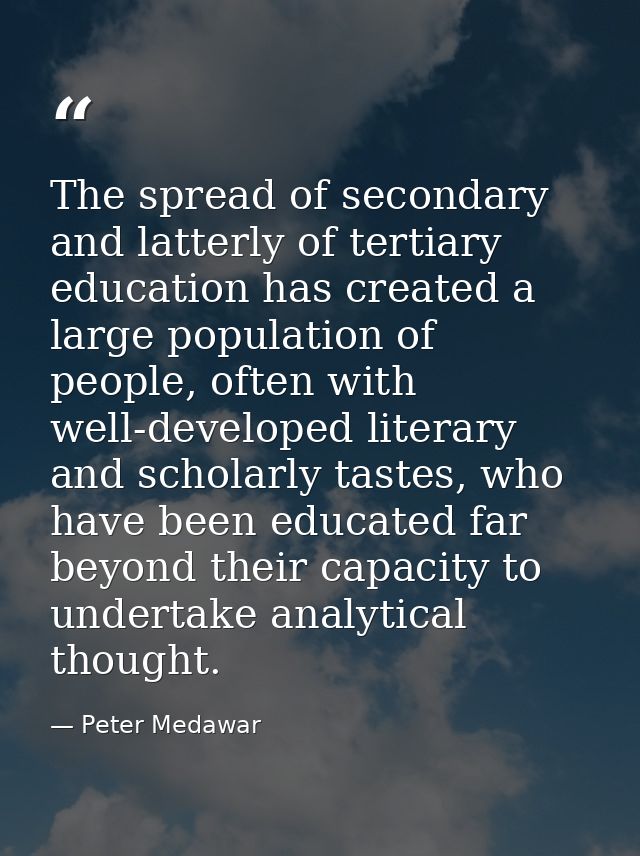 The spread of secondary and latterly of tertiary education has created a large population of people, often with well-dev — Peter Medawar