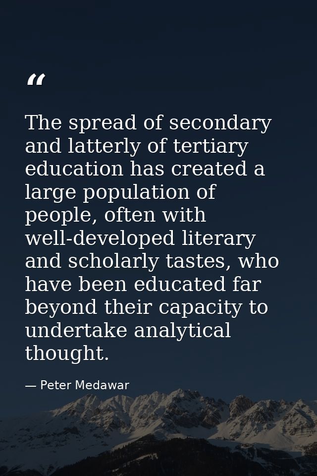 The spread of secondary and latterly of tertiary education has created a large population of people, often with well-dev — Peter Medawar