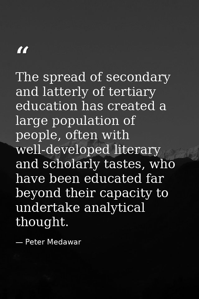 The spread of secondary and latterly of tertiary education has created a large population of people, often with well-dev — Peter Medawar