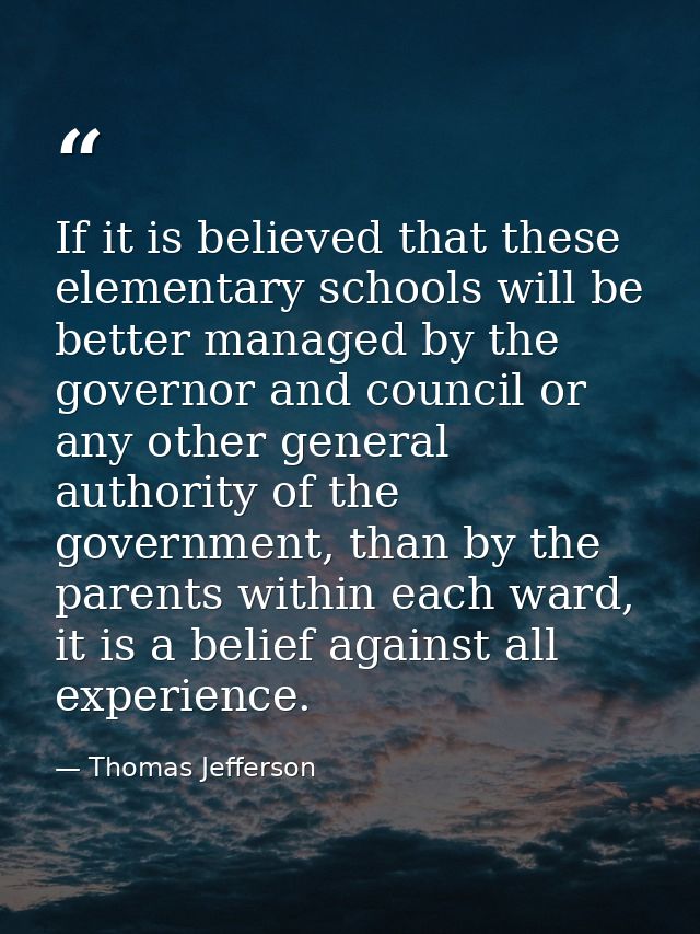 If it is believed that these elementary schools will be better managed by the governor and council or any other general  — Thomas Jefferson