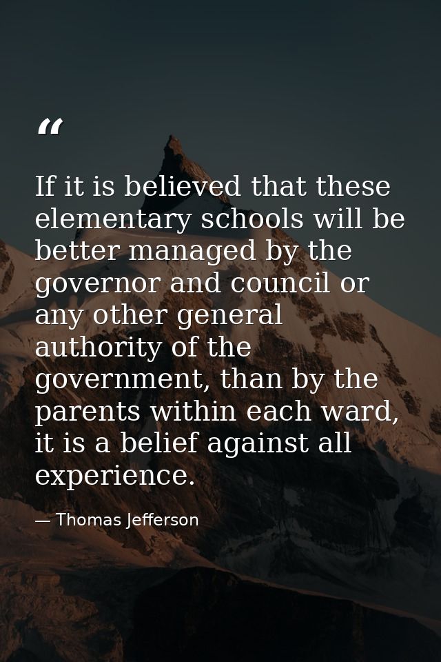 If it is believed that these elementary schools will be better managed by the governor and council or any other general  — Thomas Jefferson