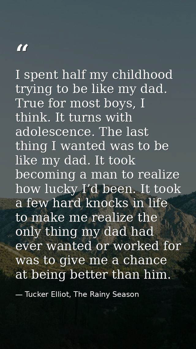 I spent half my childhood trying to be like my dad. True for most boys, I think. It turns with adolescence. The last thi — Tucker Elliot, The Rainy Season