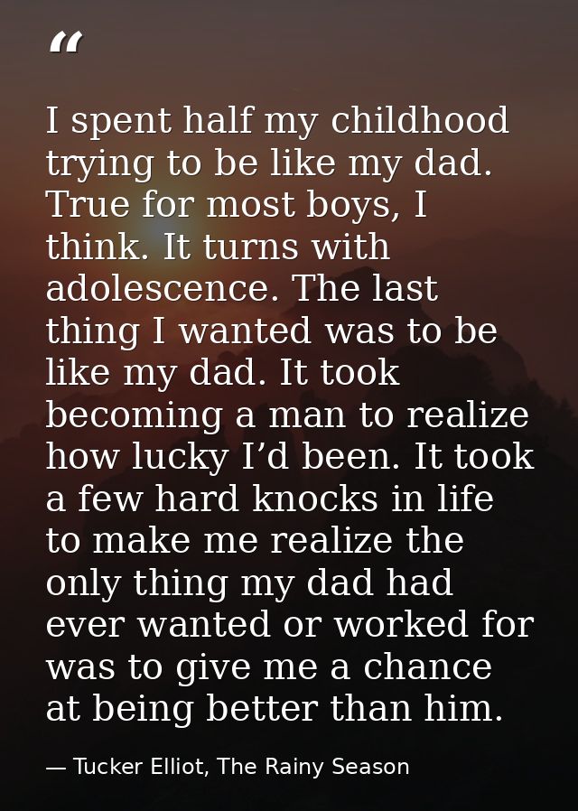 I spent half my childhood trying to be like my dad. True for most boys, I think. It turns with adolescence. The last thi — Tucker Elliot, The Rainy Season