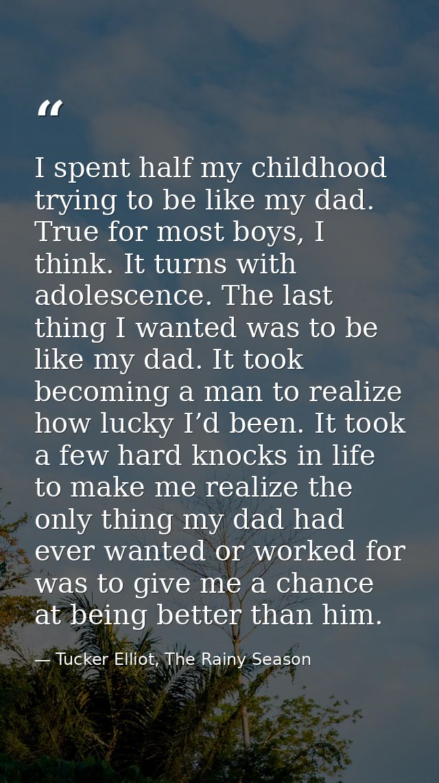 I spent half my childhood trying to be like my dad. True for most boys, I think. It turns with adolescence. The last thi — Tucker Elliot, The Rainy Season