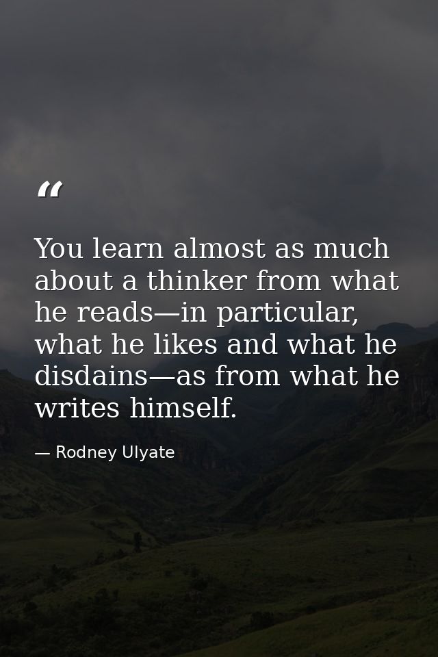 You learn almost as much about a thinker from what he reads—in particular, what he likes and what he disdains—as from wh — Rodney Ulyate