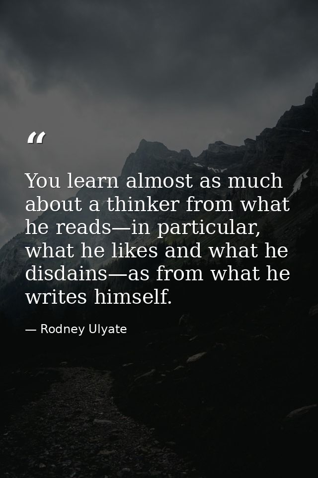 You learn almost as much about a thinker from what he reads—in particular, what he likes and what he disdains—as from wh — Rodney Ulyate