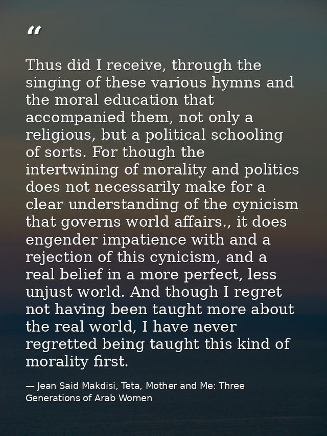Thus did I receive, through the singing of these various hymns and the moral education that accompanied them, not only a — Jean Said Makdisi, Teta, Mother and Me: Three Generations of Arab Women