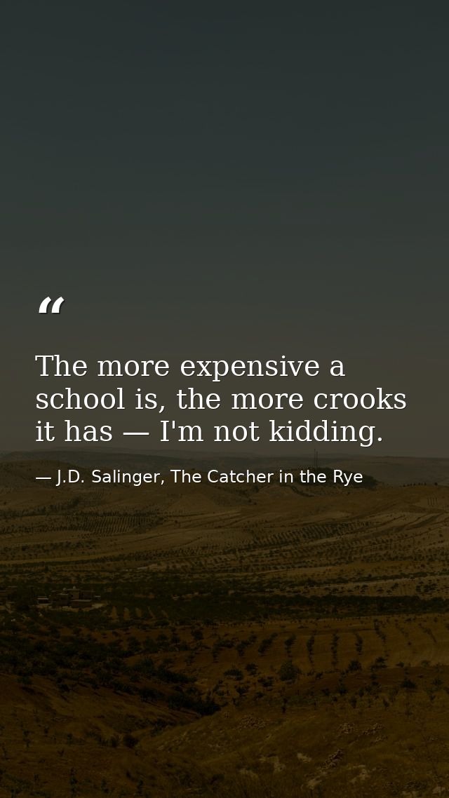 The more expensive a school is, the more crooks it has — I'm not kidding. — J.D. Salinger, The Catcher in the Rye