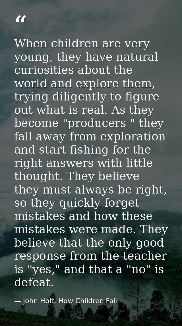 When children are very young, they have natural curiosities about the world and explore them, trying diligently to figur — John Holt, How Children Fail