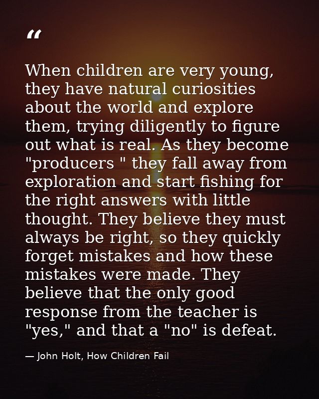 When children are very young, they have natural curiosities about the world and explore them, trying diligently to figur — John Holt, How Children Fail
