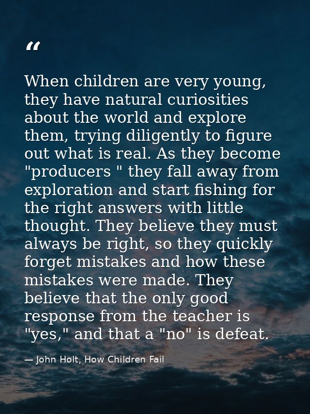 When children are very young, they have natural curiosities about the world and explore them, trying diligently to figur — John Holt, How Children Fail