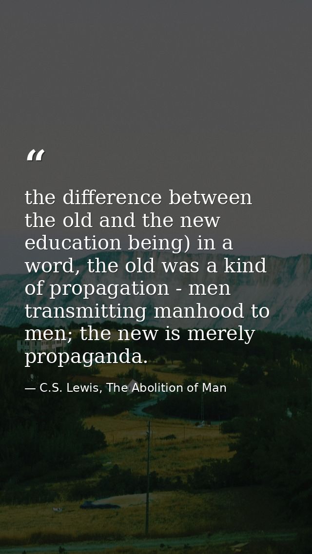 the difference between the old and the new education being) in a word, the old was a kind of propagation - men transmitt — C.S. Lewis, The Abolition of Man