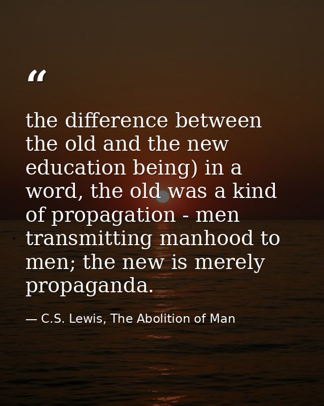 the difference between the old and the new education being) in a word, the old was a kind of propagation - men transmitt — C.S. Lewis, The Abolition of Man