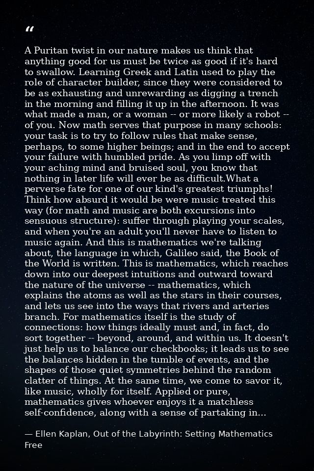 A Puritan twist in our nature makes us think that anything good for us must be twice as good if it's hard to swallow. Le — Ellen Kaplan, Out of the Labyrinth: Setting Mathematics Free
