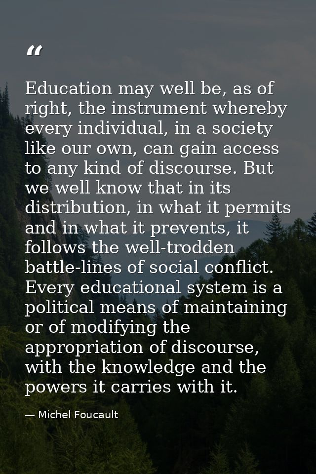 Education may well be, as of right, the instrument whereby every individual, in a society like our own, can gain access  — Michel Foucault