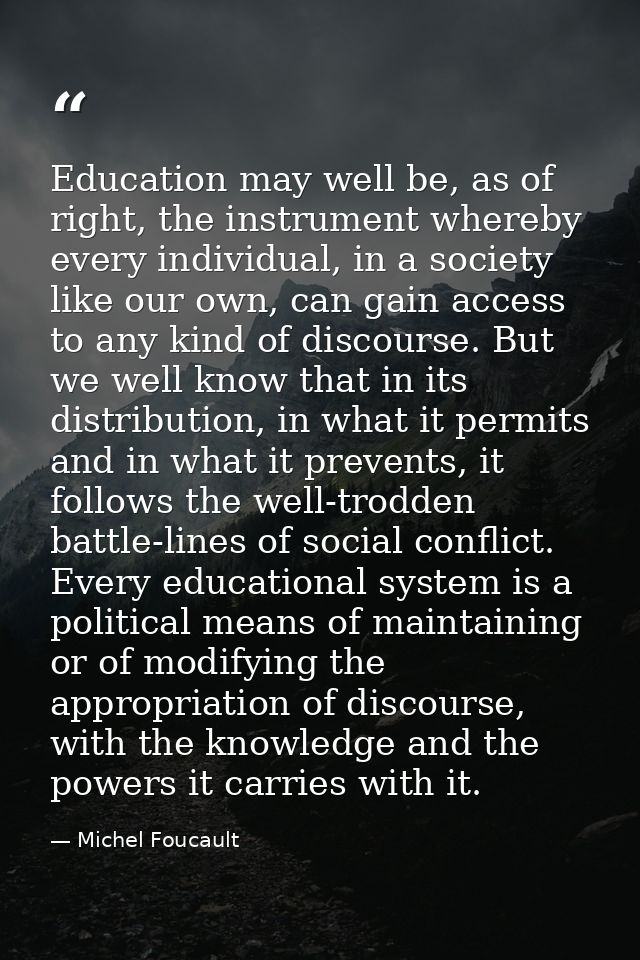 Education may well be, as of right, the instrument whereby every individual, in a society like our own, can gain access  — Michel Foucault
