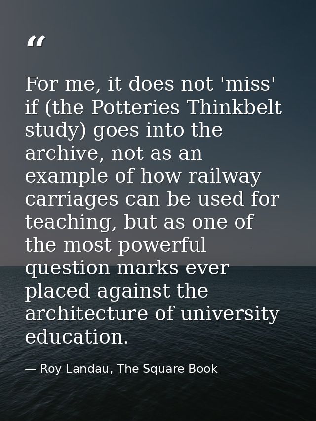 For me, it does not 'miss' if (the Potteries Thinkbelt study) goes into the archive, not as an example of how railway ca — Roy Landau, The Square Book