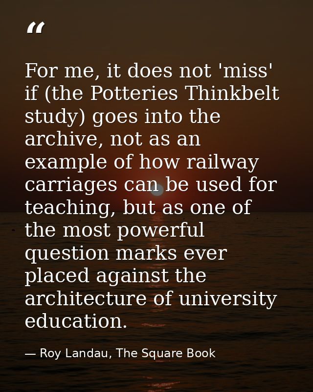 For me, it does not 'miss' if (the Potteries Thinkbelt study) goes into the archive, not as an example of how railway ca — Roy Landau, The Square Book