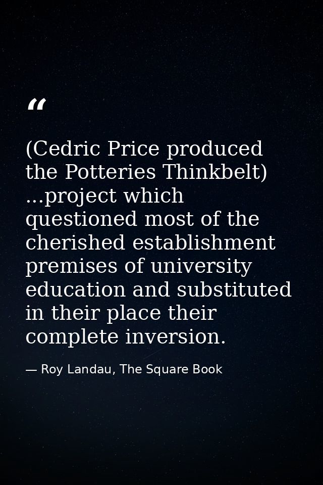 (Cedric Price produced the Potteries Thinkbelt) ...project which questioned most of the cherished establishment premises — Roy Landau, The Square Book
