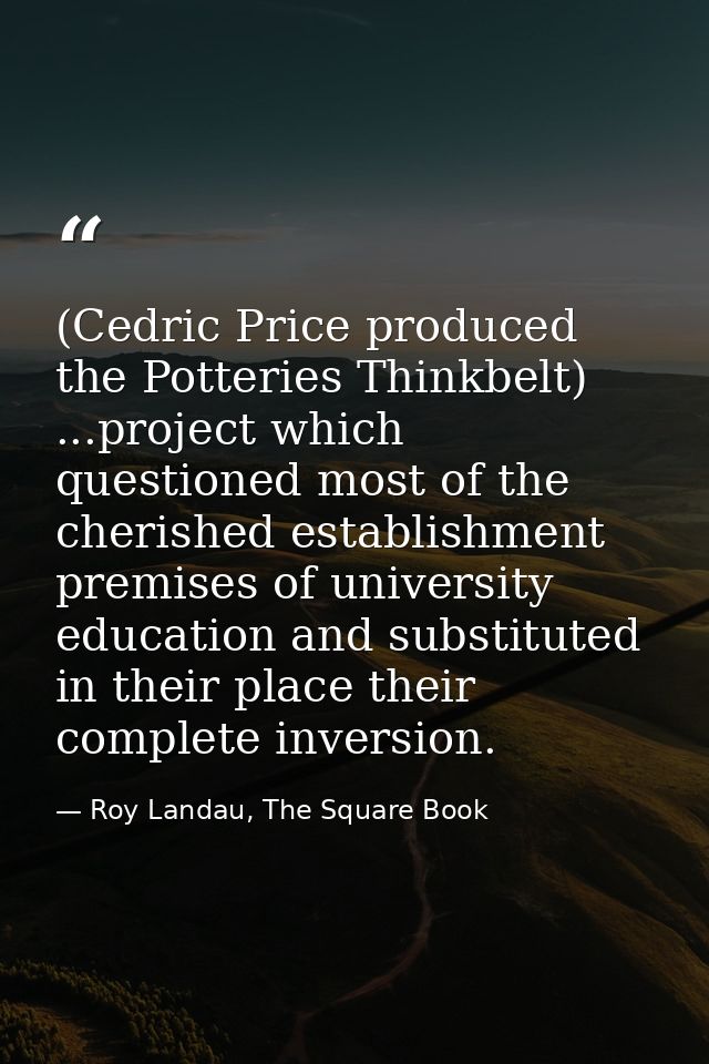 (Cedric Price produced the Potteries Thinkbelt) ...project which questioned most of the cherished establishment premises — Roy Landau, The Square Book