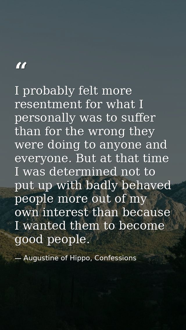 I probably felt more resentment for what I personally was to suffer than for the wrong they were doing to anyone and eve — Augustine of Hippo, Confessions