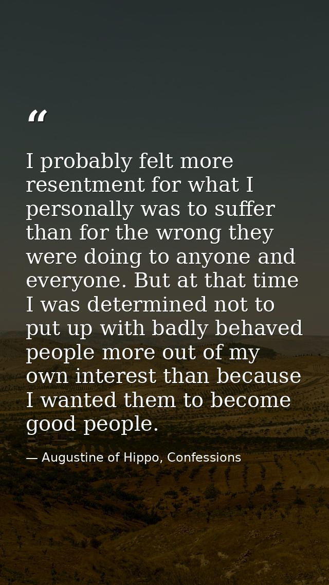 I probably felt more resentment for what I personally was to suffer than for the wrong they were doing to anyone and eve — Augustine of Hippo, Confessions
