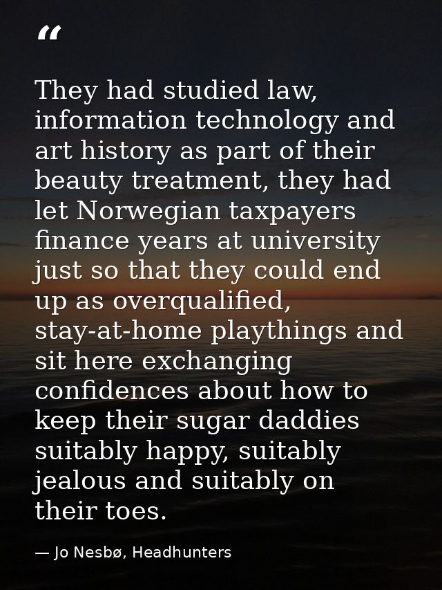 They had studied law, information technology and art history as part of their beauty treatment, they had let Norwegian t — Jo Nesbø, Headhunters