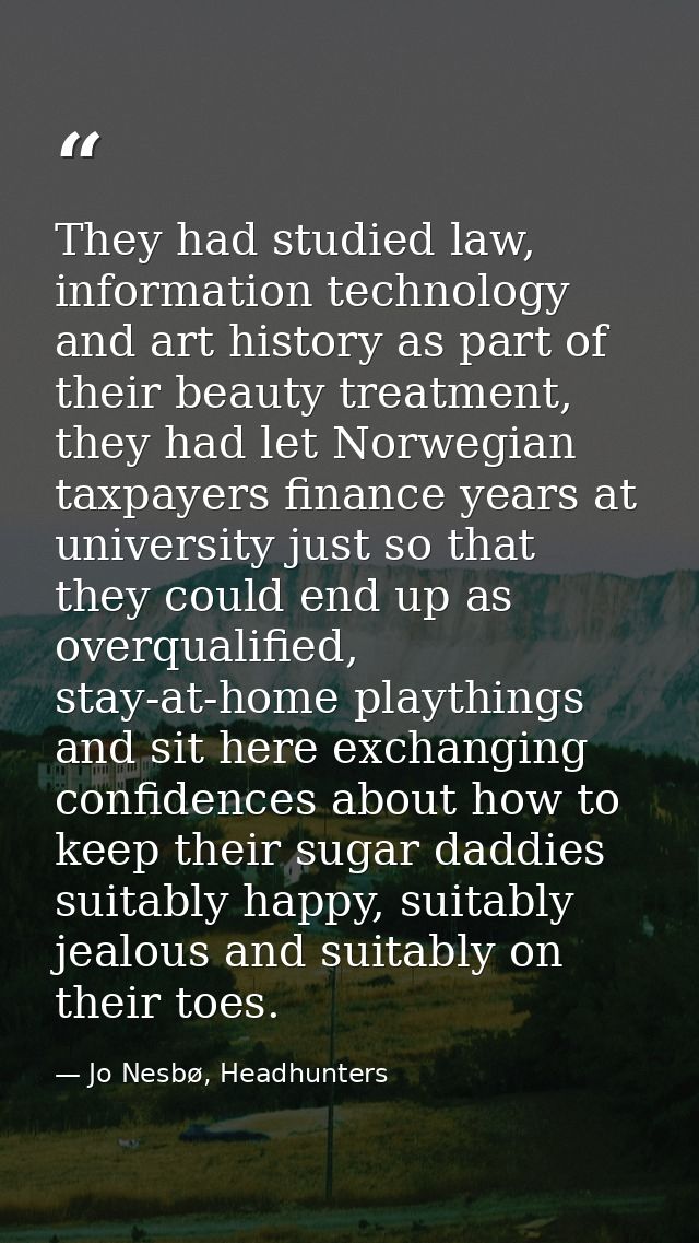 They had studied law, information technology and art history as part of their beauty treatment, they had let Norwegian t — Jo Nesbø, Headhunters