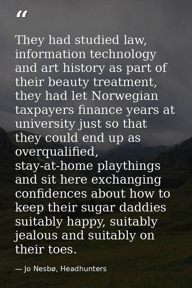 They had studied law, information technology and art history as part of their beauty treatment, they had let Norwegian t — Jo Nesbø, Headhunters