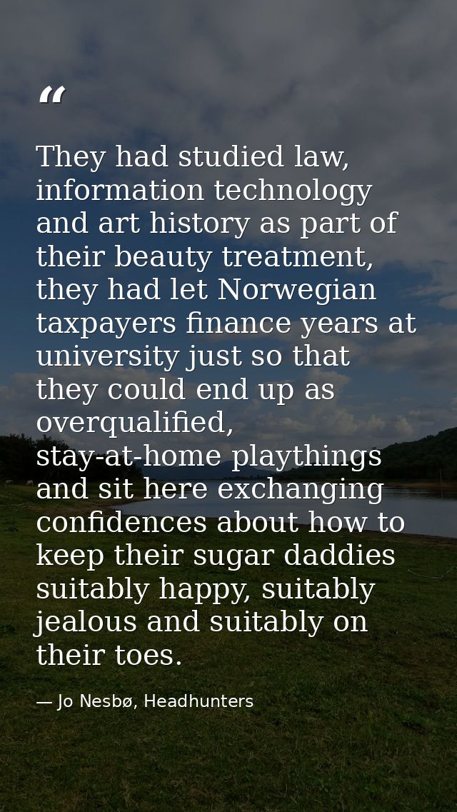 They had studied law, information technology and art history as part of their beauty treatment, they had let Norwegian t — Jo Nesbø, Headhunters